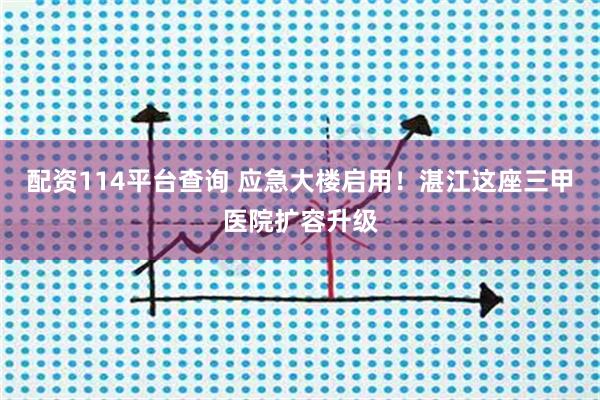配资114平台查询 应急大楼启用！湛江这座三甲医院扩容升级