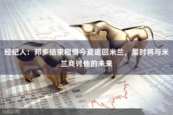 经纪人：邦多结束租借今夏返回米兰，届时将与米兰商讨他的未来