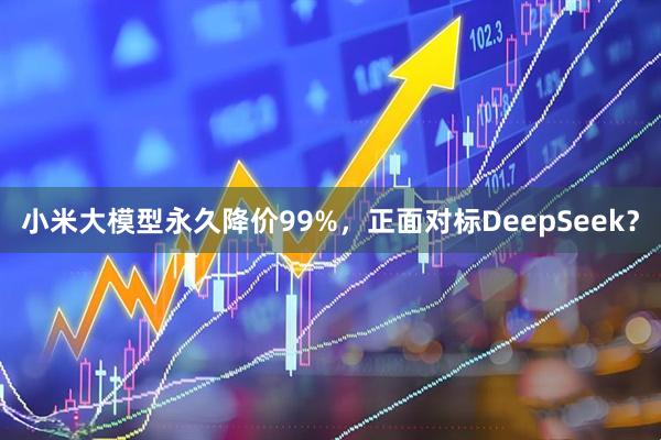 小米大模型永久降价99%，正面对标DeepSeek？