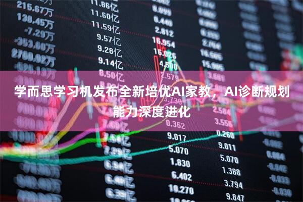 学而思学习机发布全新培优AI家教，AI诊断规划能力深度进化